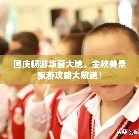 国庆畅游华夏大地，金秋美景旅游攻略大放送！