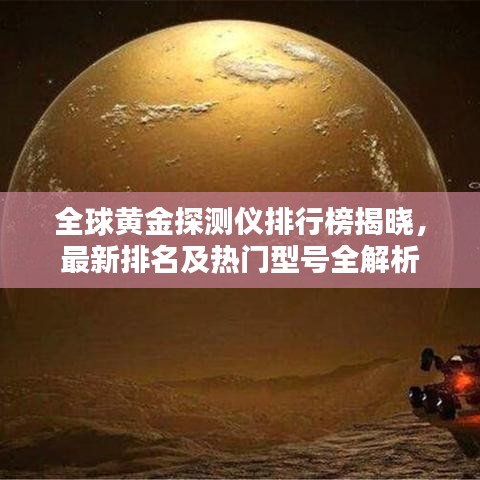 全球黄金探测仪排行榜揭晓，最新排名及热门型号全解析
