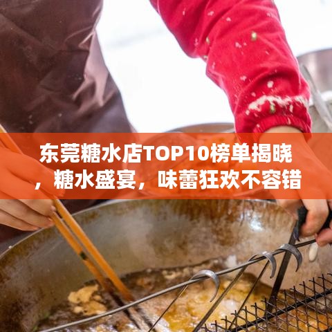 东莞糖水店TOP10榜单揭晓，糖水盛宴，味蕾狂欢不容错过
