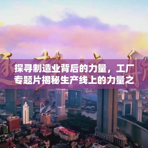 探寻制造业背后的力量，工厂专题片揭秘生产线上的力量之源