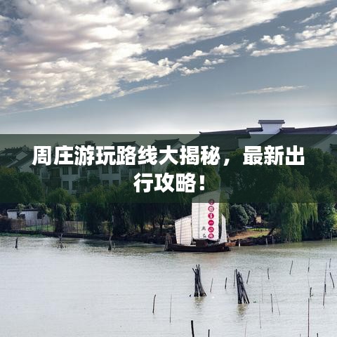 周庄游玩路线大揭秘，最新出行攻略！