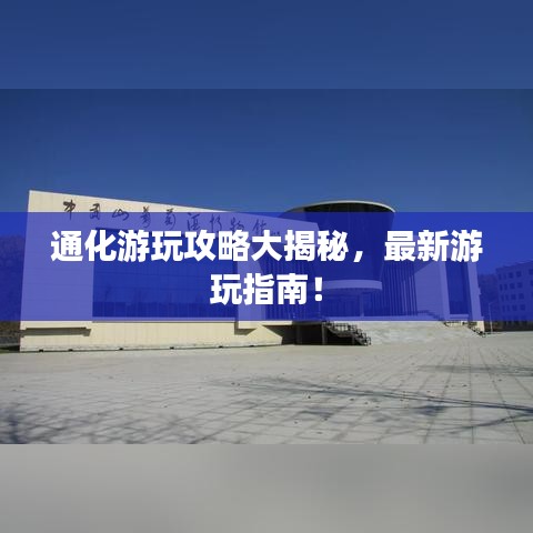 通化游玩攻略大揭秘，最新游玩指南！
