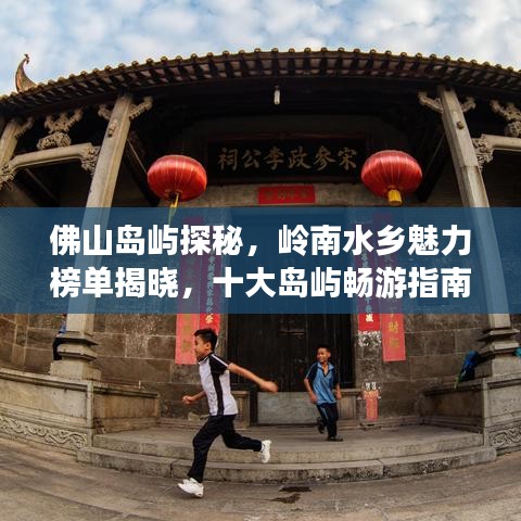 佛山岛屿探秘，岭南水乡魅力榜单揭晓，十大岛屿畅游指南