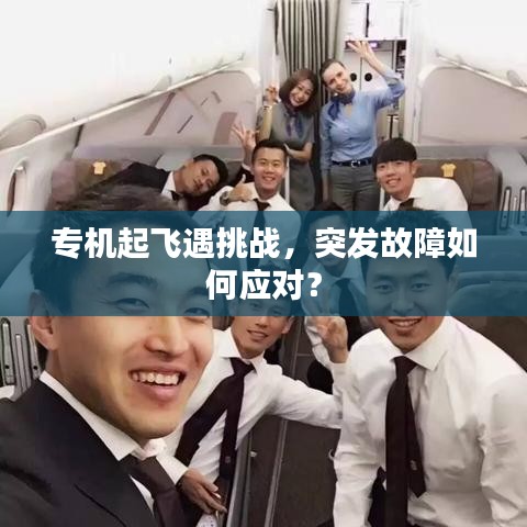 专机起飞遇挑战，突发故障如何应对？