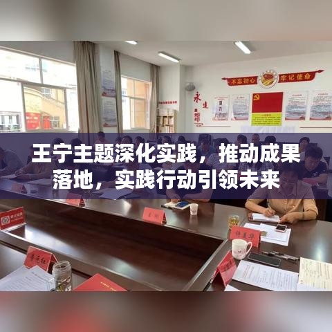 王宁主题深化实践，推动成果落地，实践行动引领未来
