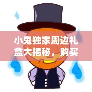 小鬼独家周边礼盒大揭秘，购买地点与独特魅力全解析