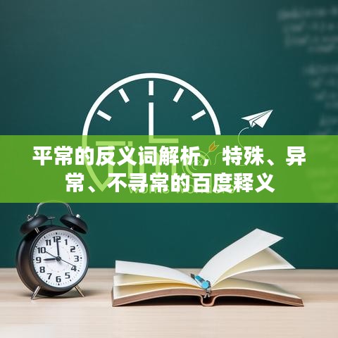 平常的反义词解析，特殊、异常、不寻常的百度释义