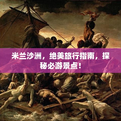 米兰沙洲，绝美旅行指南，探秘必游景点！