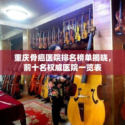 重庆骨癌医院排名榜单揭晓，前十名权威医院一览表