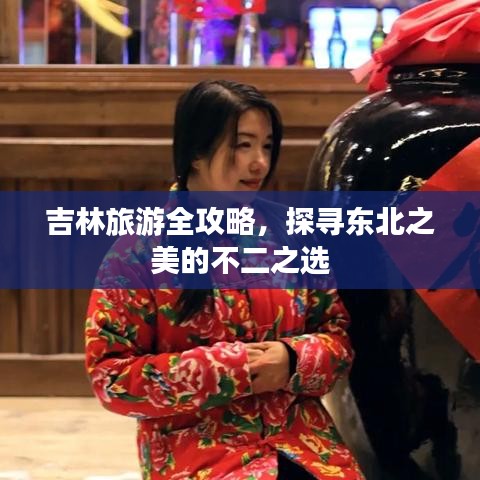 吉林旅游全攻略，探寻东北之美的不二之选