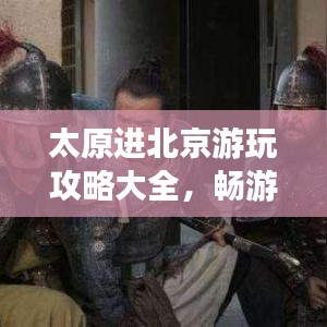 太原进北京游玩攻略大全，畅游京城不迷路！