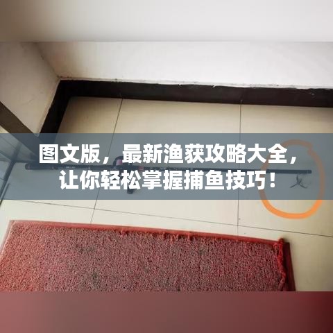 图文版，最新渔获攻略大全，让你轻松掌握捕鱼技巧！