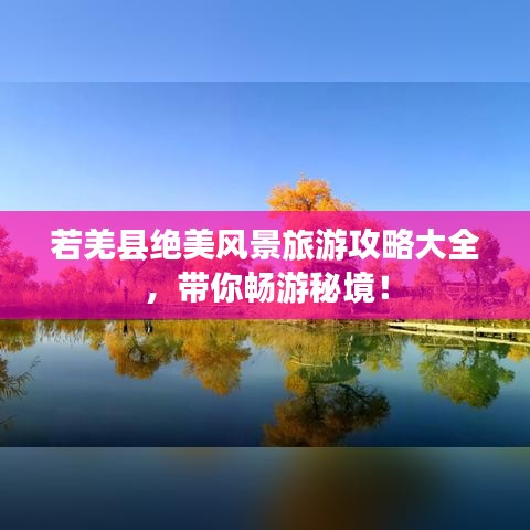 若羌县绝美风景旅游攻略大全，带你畅游秘境！