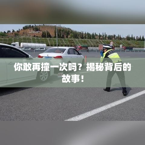 你敢再撞一次吗？揭秘背后的故事！
