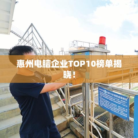 惠州电脑企业TOP10榜单揭晓!