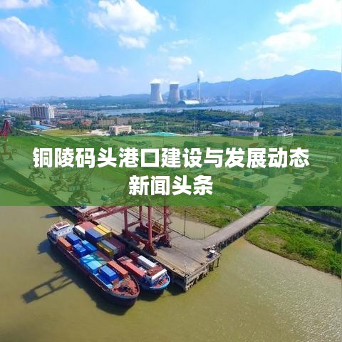 铜陵码头港口建设与发展动态新闻头条