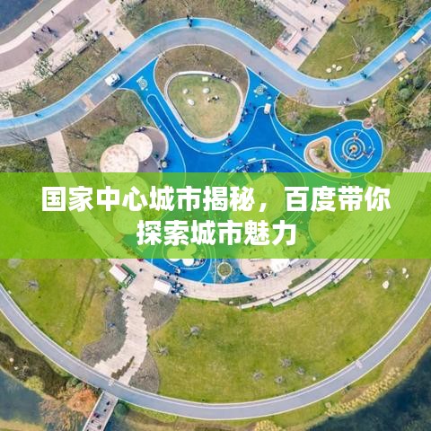 国家中心城市揭秘，百度带你探索城市魅力