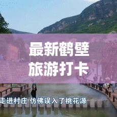 最新鹤壁旅游打卡攻略，带你畅游美景尽享乐趣！