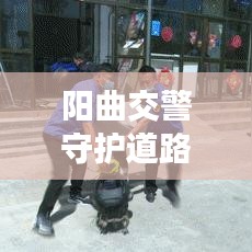 阳曲交警守护道路安全，打造平安交通，最新头条新闻