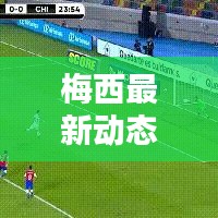 梅西最新动态曝光，今日数据更新揭秘！