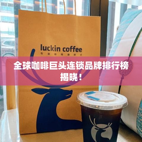 全球咖啡巨头连锁品牌排行榜揭晓！