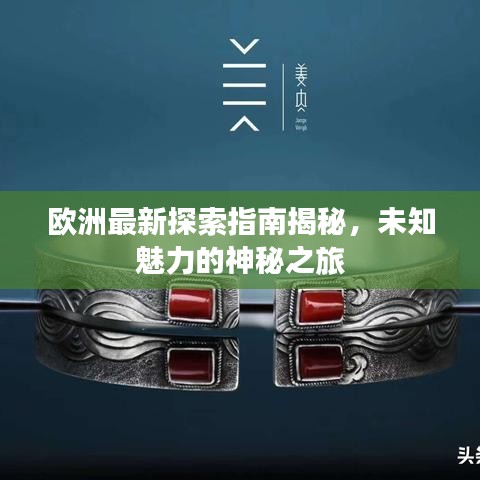 欧洲最新探索指南揭秘，未知魅力的神秘之旅