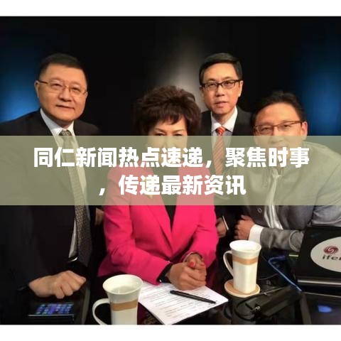 同仁新闻热点速递，聚焦时事，传递最新资讯