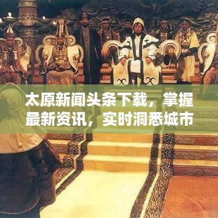 太原新闻头条下载，掌握最新资讯，实时洞悉城市动态