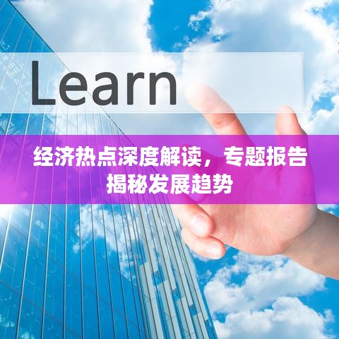 经济热点深度解读，专题报告揭秘发展趋势