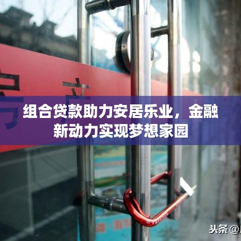 组合贷款助力安居乐业，金融新动力实现梦想家园