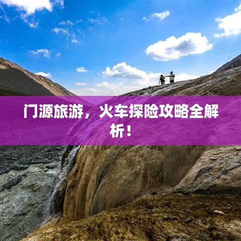 门源旅游，火车探险攻略全解析！