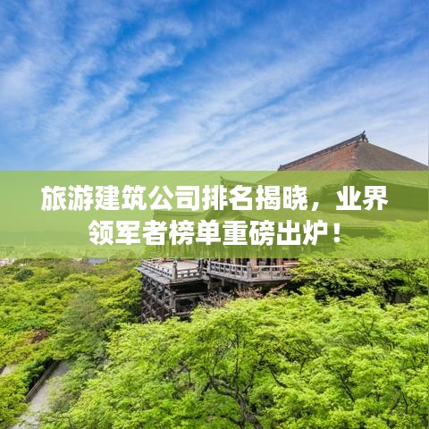 旅游建筑公司排名揭晓，业界领军者榜单重磅出炉！