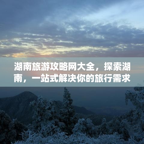 湖南旅游攻略网大全，探索湖南，一站式解决你的旅行需求！