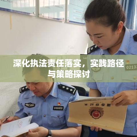 深化执法责任落实，实践路径与策略探讨