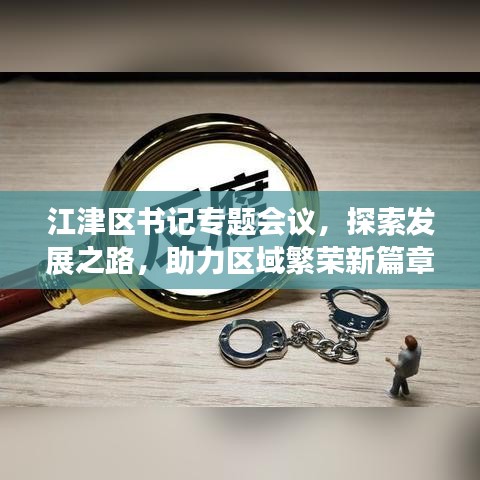 江津区书记专题会议，探索发展之路，助力区域繁荣新篇章