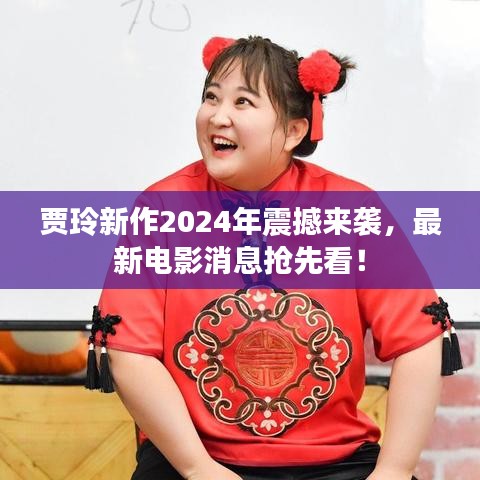 贾玲新作2024年震撼来袭，最新电影消息抢先看！