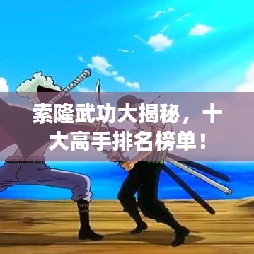 索隆武功大揭秘，十大高手排名榜单！