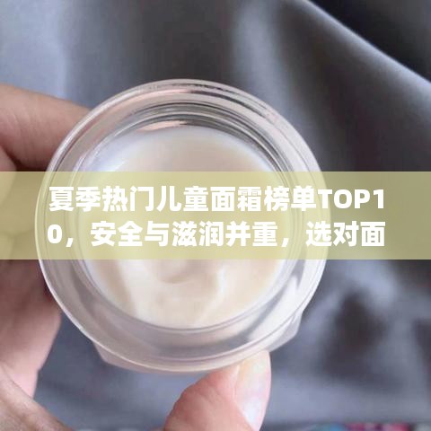 夏季热门儿童面霜榜单TOP10，安全与滋润并重，选对面霜呵护宝贝肌肤