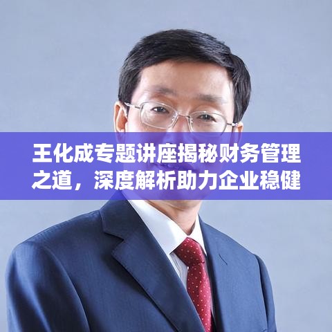 王化成专题讲座揭秘财务管理之道，深度解析助力企业稳健发展