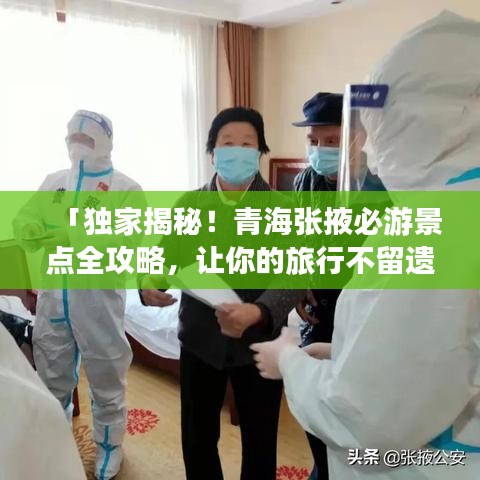 「独家揭秘！青海张掖必游景点全攻略，让你的旅行不留遗憾！」
