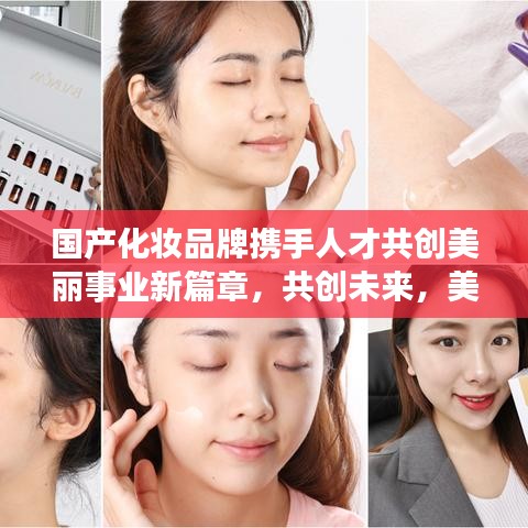 国产化妆品牌携手人才共创美丽事业新篇章，共创未来，美丽同行