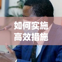 如何实施高效措施，确保成效显著落地执行
