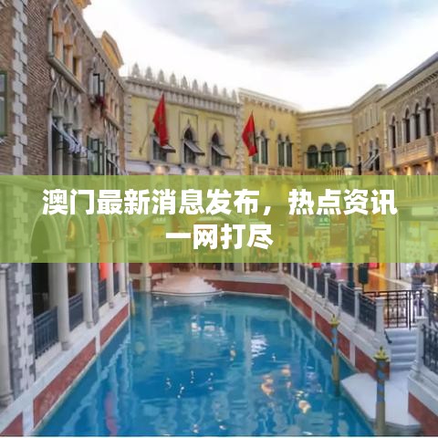 澳门最新消息发布，热点资讯一网打尽