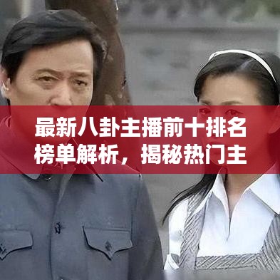 最新八卦主播前十排名榜单解析，揭秘热门主播的神秘面纱