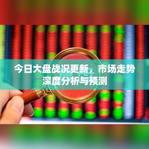 今日大盘战况更新，市场走势深度分析与预测