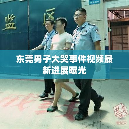 东莞男子大哭事件视频最新进展曝光