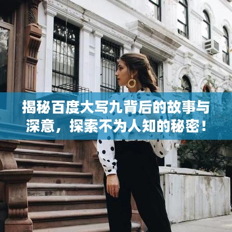 揭秘百度大写九背后的故事与深意，探索不为人知的秘密！