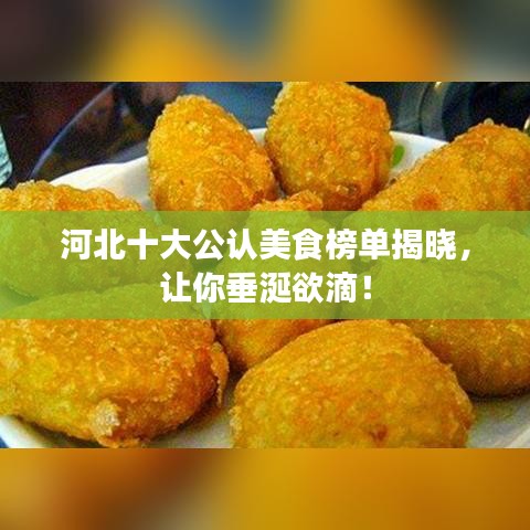 河北十大公认美食榜单揭晓，让你垂涎欲滴！