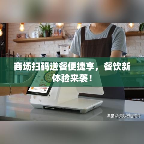 商场扫码送餐便捷享，餐饮新体验来袭！