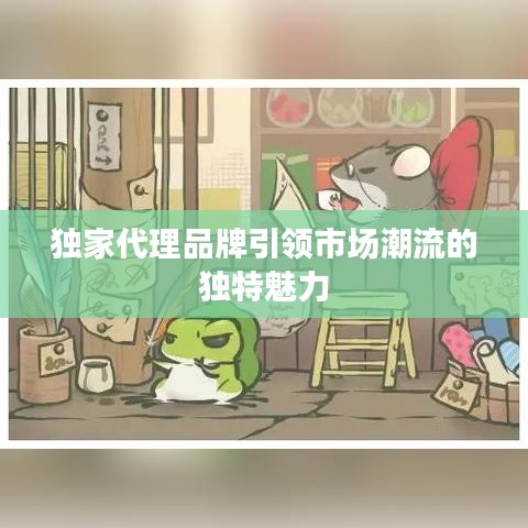独家代理品牌引领市场潮流的独特魅力